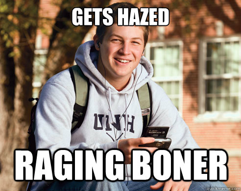gets hazed  raging boner  College Freshman