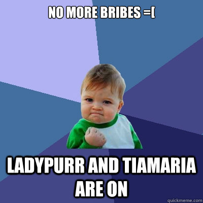no more bribes =[ LadyPurr and tiamaria are on  Success Kid