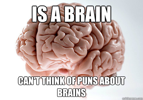 Is a brain Can't think of puns about brains  Scumbag Brain