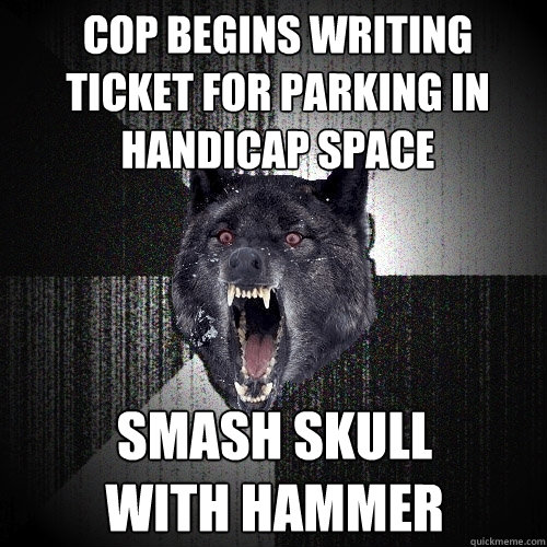 COP BEGINS WRITING TICKET FOR PARKING IN HANDICAP SPACE SMASH SKULL
WITH HAMMER  Insanity Wolf