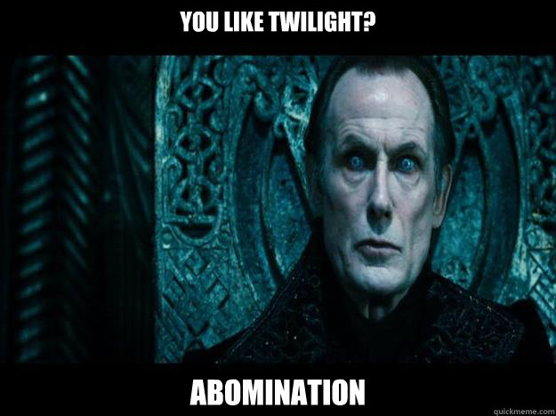 You like twilight? Abomination  