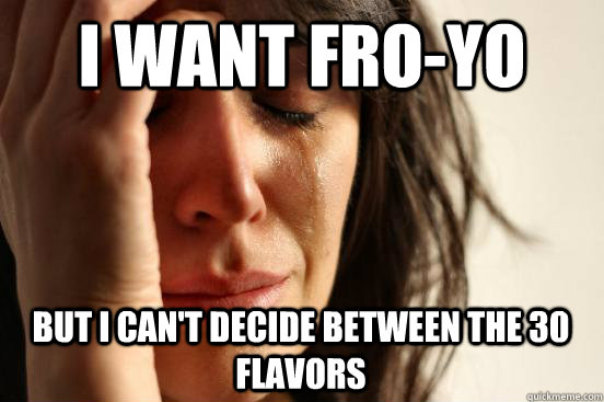 i want fro-yo but i can't decide between the 30 flavors  First World Problems