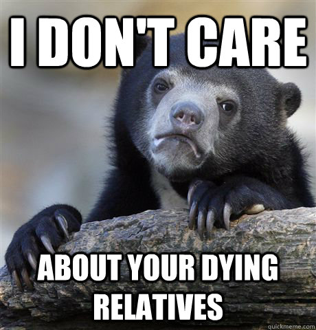 I don't care about your dying relatives  Confession Bear