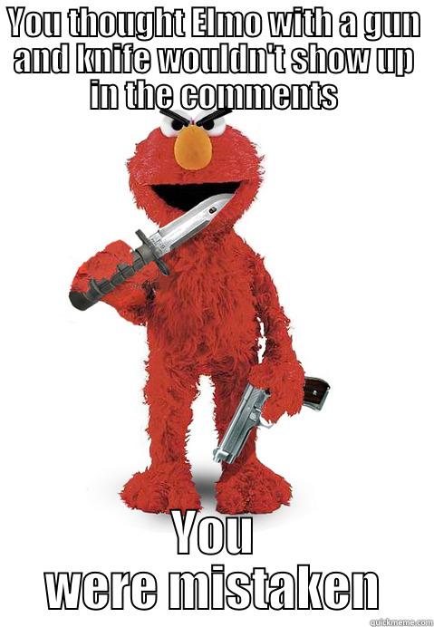 YOU THOUGHT ELMO WITH A GUN AND KNIFE WOULDN'T SHOW UP IN THE COMMENTS YOU WERE MISTAKEN Misc