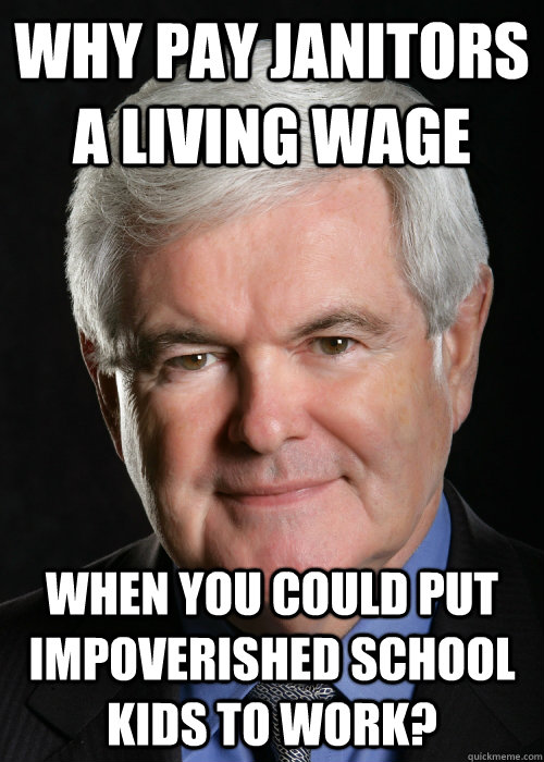 why pay janitors a living wage when you could put impoverished school kids to work? - why pay janitors a living wage when you could put impoverished school kids to work?  Hypocritical Gingrich