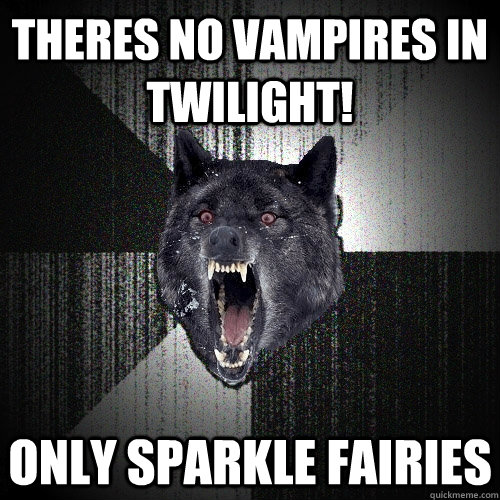 THERES NO VAMPIRES IN TWILIGHT! ONLY SPARKLE FAIRIES   Insanity Wolf