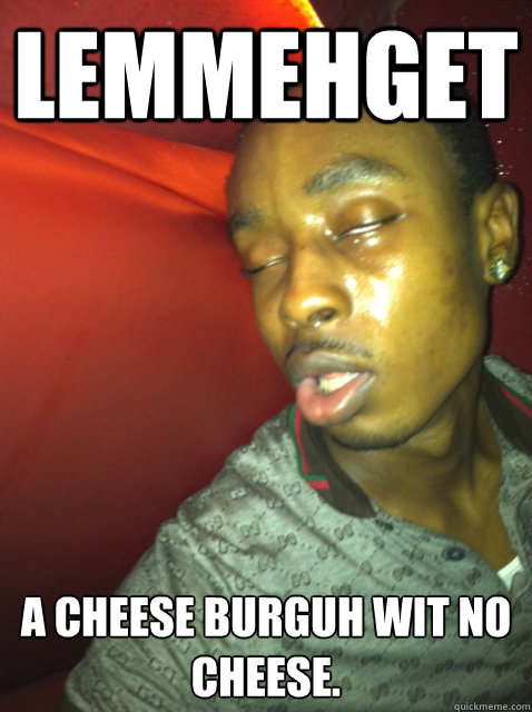 Lemmehget a cheese burguh wit no cheese.  Black 10 Guy