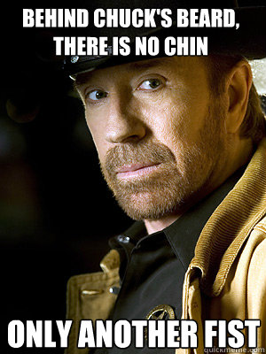 Behind chuck's beard, there is no chin ONLY ANOTHER FIST - Behind chuck's beard, there is no chin ONLY ANOTHER FIST  Chuck Norris