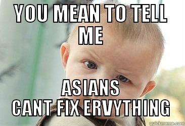 YOU MEAN TO TELL ME ASIANS CANT FIX ERVYTHING First World Problems