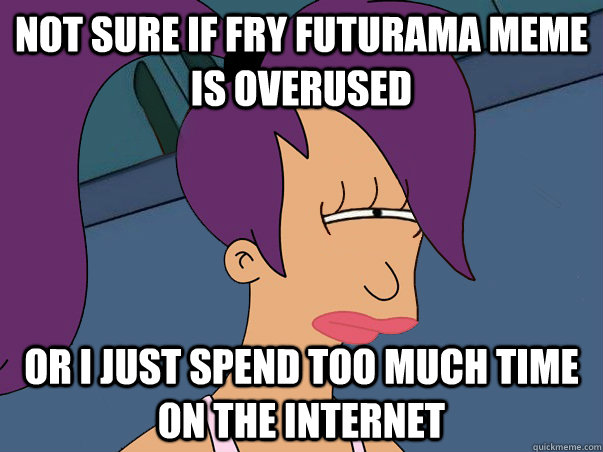 Not sure if fry futurama meme is overused or i just spend too much time on the internet  Leela Futurama