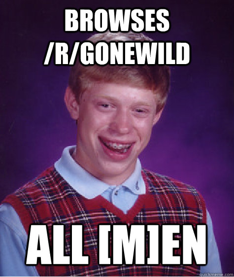Browses /r/gonewild All [M]en  Bad Luck Brian