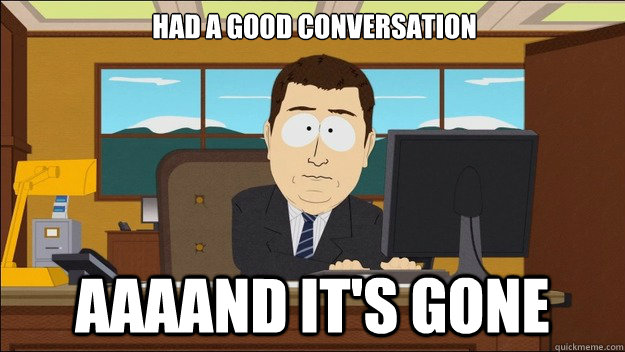 Had a good conversation Aaaand it's gone  aaaand its gone