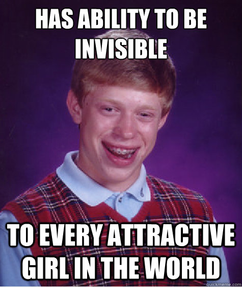 Has ability to be invisible to every attractive girl in the world  Bad Luck Brian