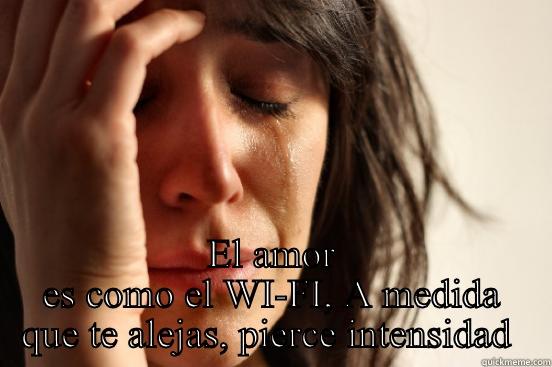  EL AMOR ES COMO EL WI-FI, A MEDIDA QUE TE ALEJAS, PIERCE INTENSIDAD  First World Problems