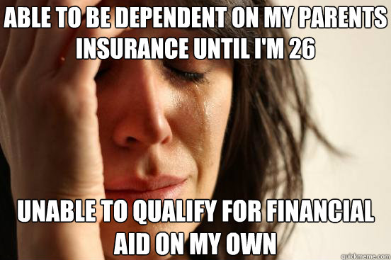 able to be dependent on my parents insurance until i'm 26  unable to qualify for financial aid on my own  First World Problems