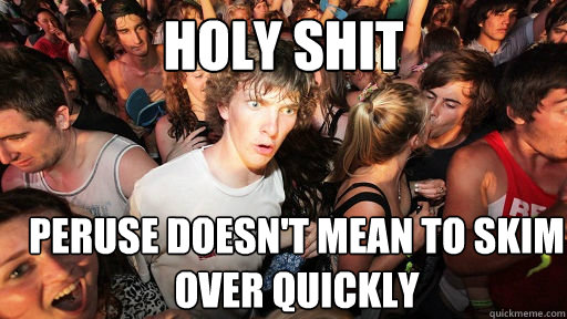 holy shit peruse doesn't mean to skim over quickly  Sudden Clarity Clarence