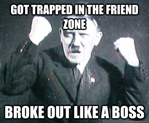 Got trapped in the friend Zone Broke out like a boss  