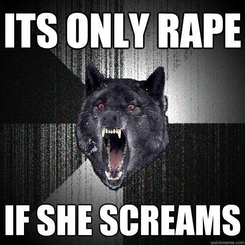 its only rape if she screams  Insanity Wolf