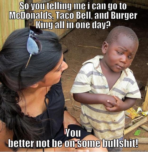 SO YOU TELLING ME I CAN GO TO MCDONALDS, TACO BELL, AND BURGER KING ALL IN ONE DAY? YOU BETTER NOT BE ON SOME BULLSHIT! Skeptical Third World Kid
