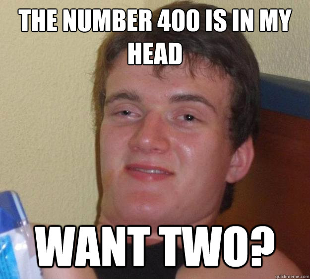 The number 400 is in my head want two? - The number 400 is in my head want two?  10 Guy