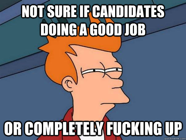 Not sure if candidates doing a good job Or completely fucking up  Futurama Fry