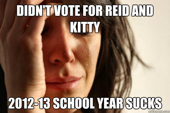 Didn't vote for Reid and Kitty 2012-13 school year sucks  First World Problems