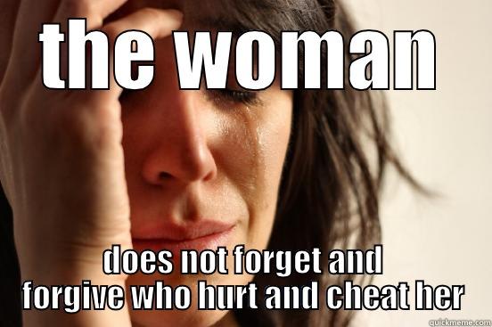 THE WOMAN DOES NOT FORGET AND  FORGIVE WHO HURT AND CHEAT HER  First World Problems