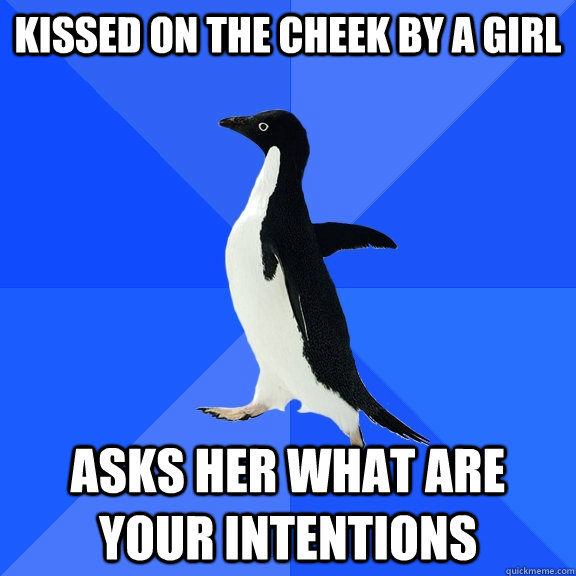 Kissed on the Cheek by a Girl Asks her what are your intentions  Socially Awkward Penguin
