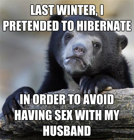 Last winter, I pretended to hibernate in order to avoid having sex with my husband  Confession Bear