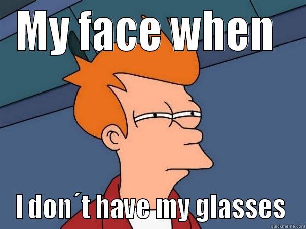 MY FACE WHEN  I DON´T HAVE MY GLASSES Futurama Fry