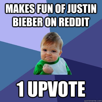 Makes fun of Justin Bieber on reddit 1 upvote  Success Kid