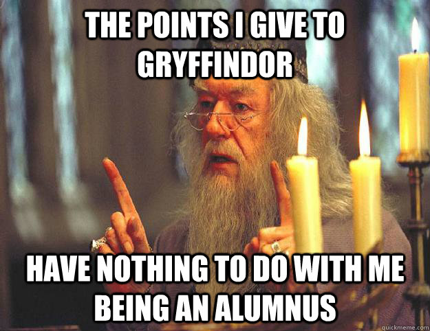 The points I give to gryffindor have nothing to do with me being an alumnus  Scumbag Dumbledore