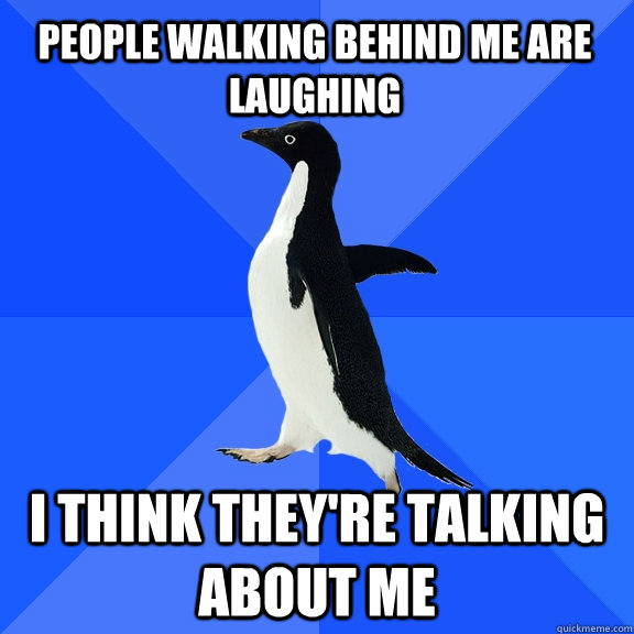 PEOPLE WALKING BEHIND ME ARE LAUGHING I THINK THEY'RE TALKING ABOUT ME  Socially Awkward Penguin