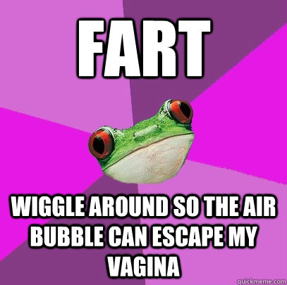 Fart Wiggle around so the air bubble can escape my vagina  Foul Bachelorette Frog