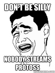 don't be silly nobody streams protoss  Yao meme