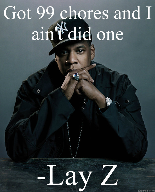 Got 99 chores and I ain't did one -Lay Z  Jay Z Problems