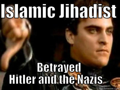 ISLAMIC JIHADIST  BETRAYED HITLER AND THE NAZIS    Downvoting Roman