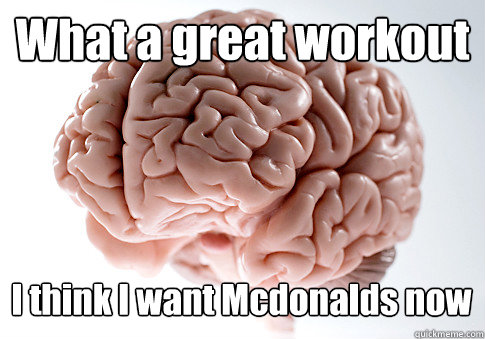 What a great workout I think I want Mcdonalds now  - What a great workout I think I want Mcdonalds now   Scumbag Brain