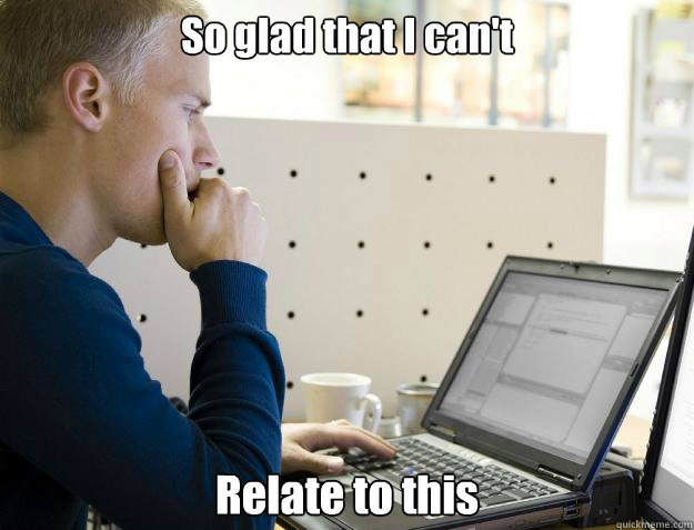 So glad that I can't Relate to this - So glad that I can't Relate to this  Programmer