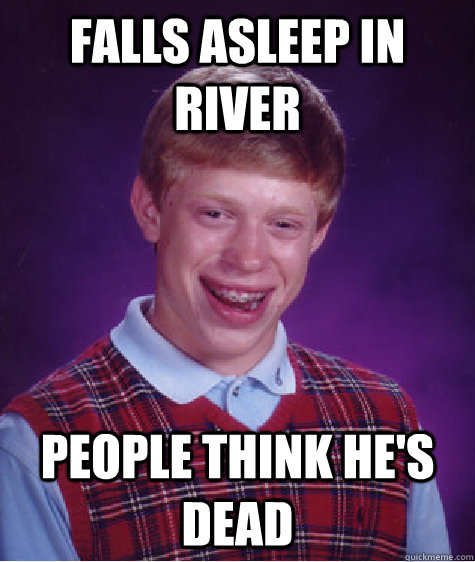 falls asleep in river people think he's dead  Bad Luck Brian