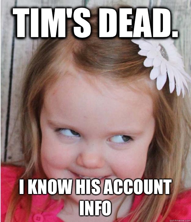 Tim's dead. I know his account info - Tim's dead. I know his account info  Evil Smile Kid