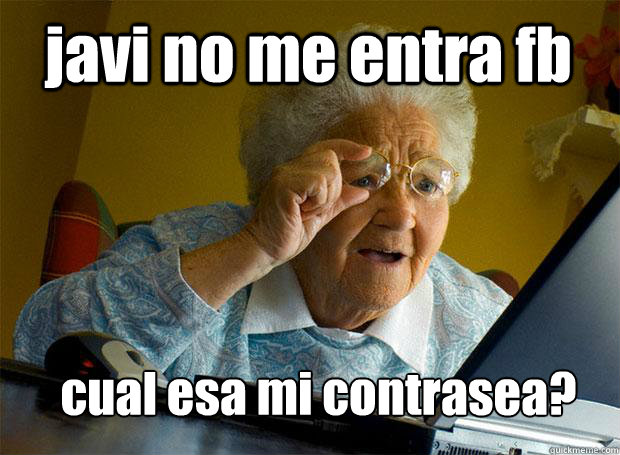 javi no me entra fb cual esa mi contraseña?  Grandma finds the Internet