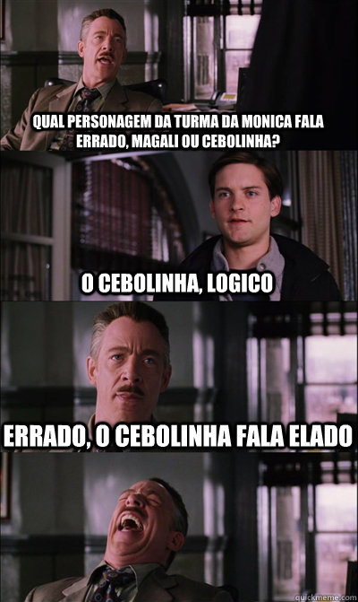 QUAL PERSONAGEM DA TURMA DA MONICA FALA ERRADO, MAGALI OU CEBOLINHA? O CEBOLINHA, LOGICO ERRADO, O CEBOLINHA FALA ELADO   JJ Jameson