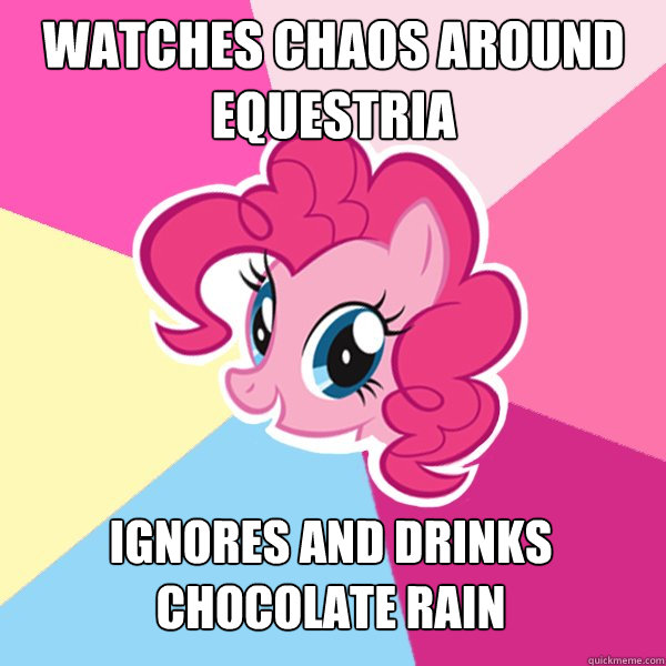 Watches chaos around equestria Ignores and drinks chocolate rain  Pinkie Pie