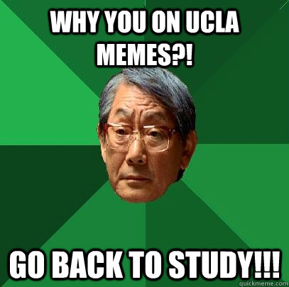 Why you on UCLA Memes?! Go back to Study!!!  High Expectations Asian Father