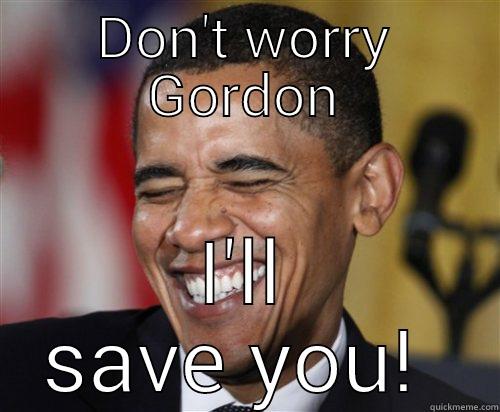 DON'T WORRY GORDON I'LL SAVE YOU!  Scumbag Obama