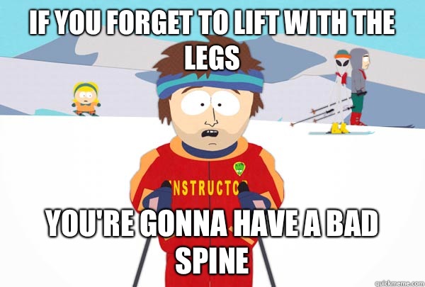 If you forget to lift with the legs You're gonna have a bad spine - If you forget to lift with the legs You're gonna have a bad spine  Super Cool Ski Instructor