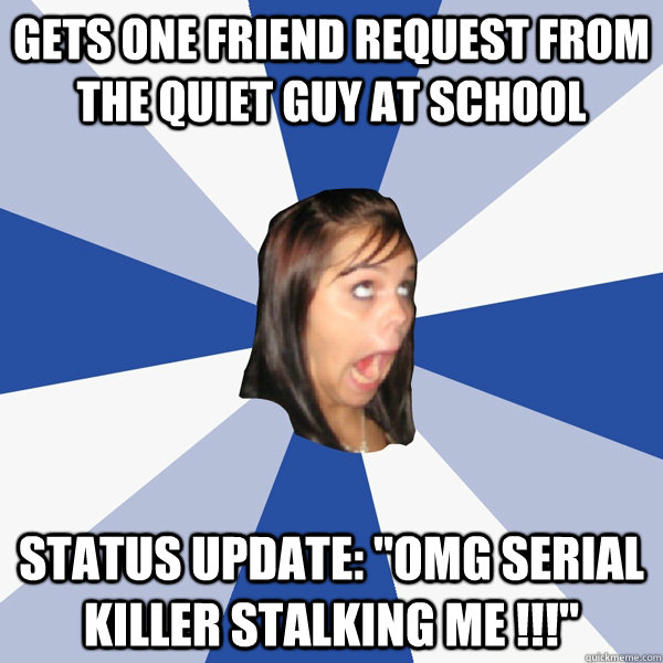 gets one friend request from the quiet guy at school status update: 