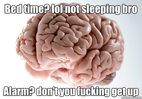 Bed time? lol not sleeping bro Alarm? don't you fucking get up   Scumbag Brain