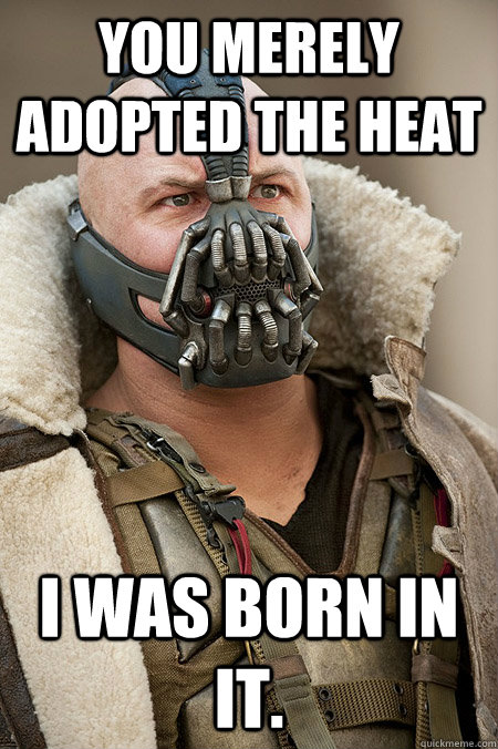 You merely adopted the Heat I was born in it.  Bad Jokes Bane